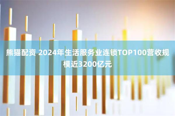 熊猫配资 2024年生活服务业连锁TOP100营收规模近3200亿元