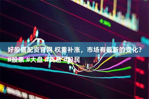好股盛配资官网 权重补涨,市场有最新的变化?
#股票 #大盘 #交易 #股民