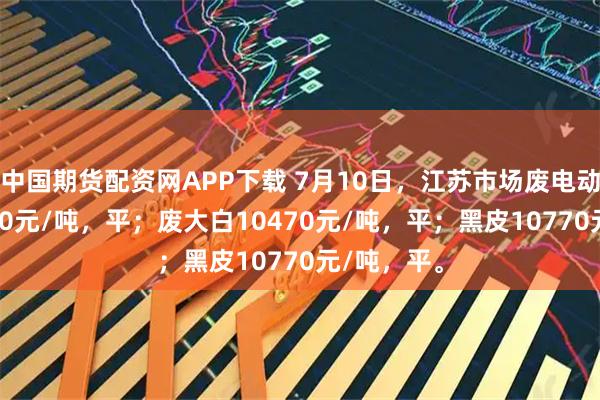 中国期货配资网APP下载 7月10日，江苏市场废电动均价10630元/吨，平；废大白10470元/吨，平；黑皮10770元/吨，平。