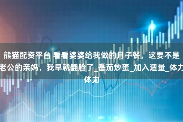 熊猫配资平台 看看婆婆给我做的月子餐，这要不是老公的亲妈，我早就翻脸了_番茄炒蛋_加入适量_体力