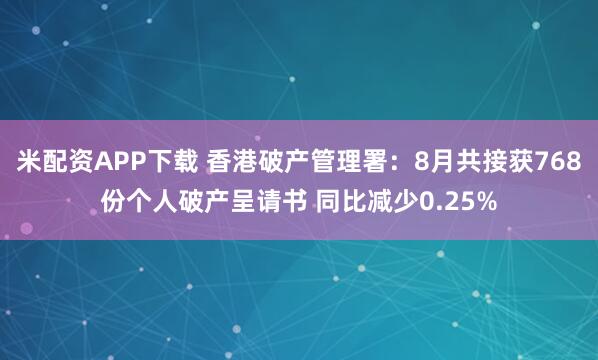 米配资APP下载 香港破产管理署：8月共接获768份个人破产呈请书 同比减少0.25%