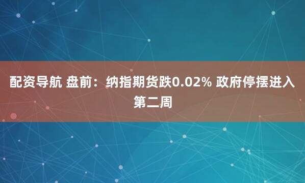 配资导航 盘前：纳指期货跌0.02% 政府停摆进入第二周