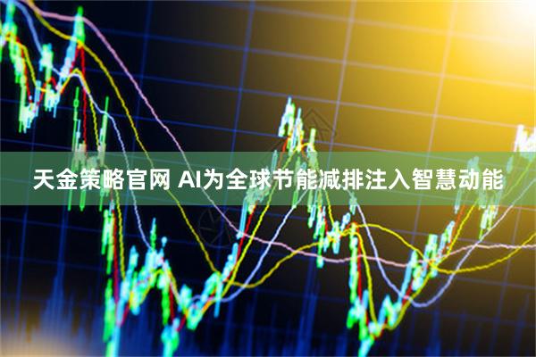 天金策略官网 AI为全球节能减排注入智慧动能