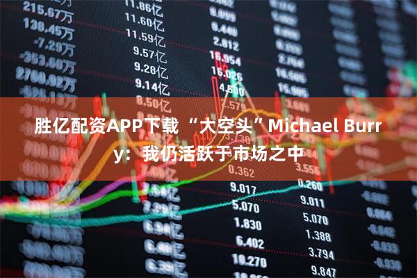 胜亿配资APP下载 “大空头”Michael Burry:我仍活跃于市场之中