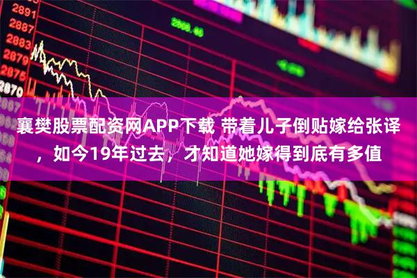 襄樊股票配资网APP下载 带着儿子倒贴嫁给张译，如今19年过去，才知道她嫁得到底有多值