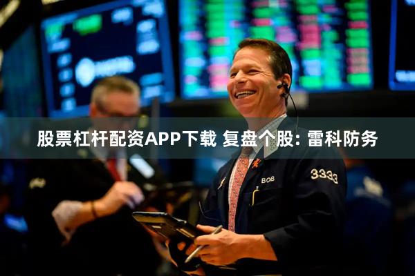 股票杠杆配资APP下载 复盘个股: 雷科防务