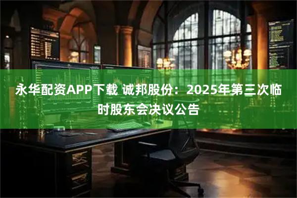 永华配资APP下载 诚邦股份：2025年第三次临时股东会决议公告