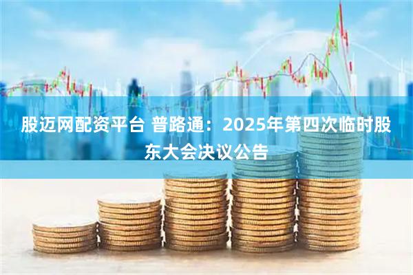 股迈网配资平台 普路通：2025年第四次临时股东大会决议公告