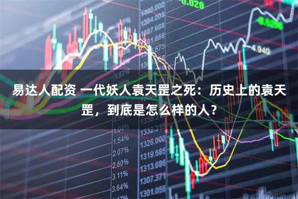 易达人配资 一代妖人袁天罡之死：历史上的袁天罡，到底是怎么样的人？