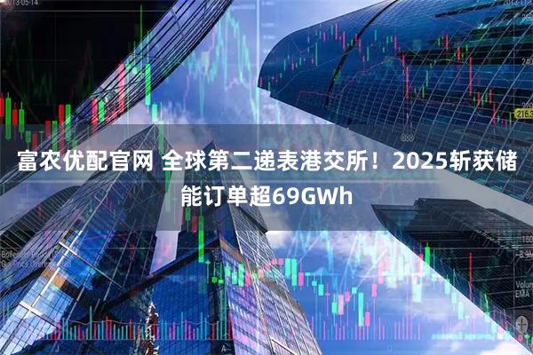 富农优配官网 全球第二递表港交所！2025斩获储能订单超69GWh