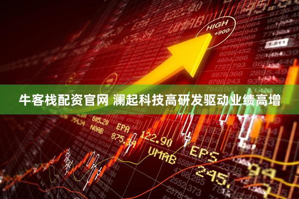 牛客栈配资官网 澜起科技高研发驱动业绩高增