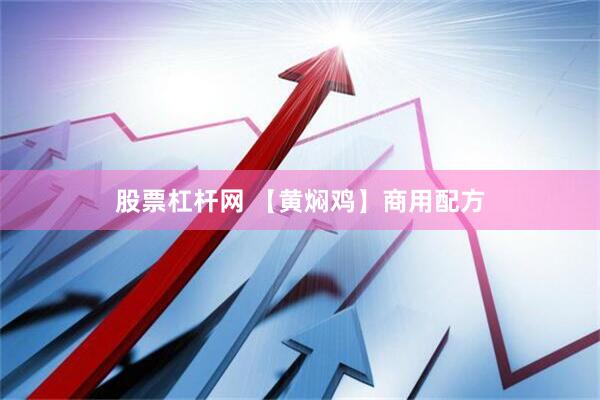 股票杠杆网 【黄焖鸡】商用配方