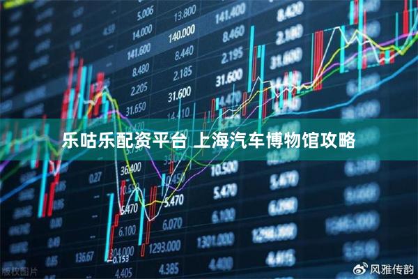 乐咕乐配资平台 上海汽车博物馆攻略