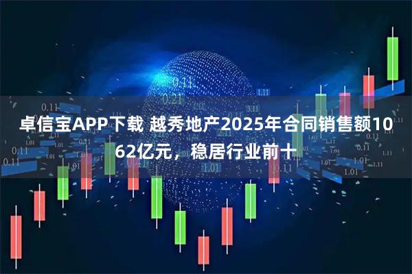 卓信宝APP下载 越秀地产2025年合同销售额1062亿元，稳居行业前十