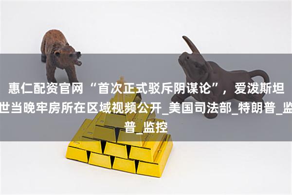 惠仁配资官网 “首次正式驳斥阴谋论”，爱泼斯坦去世当晚牢房所在区域视频公开_美国司法部_特朗普_监控