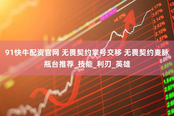 91快牛配资官网 无畏契约掌号交移 无畏契约麦脉瓶台推荐_技能_利刃_英雄