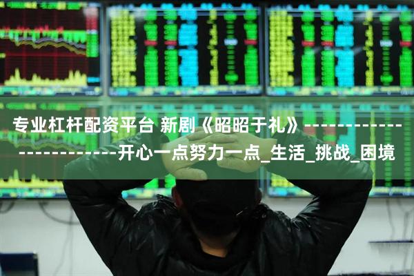 专业杠杆配资平台 新剧《昭昭于礼》------------------------开心一点努力一点_生活_挑战_困境