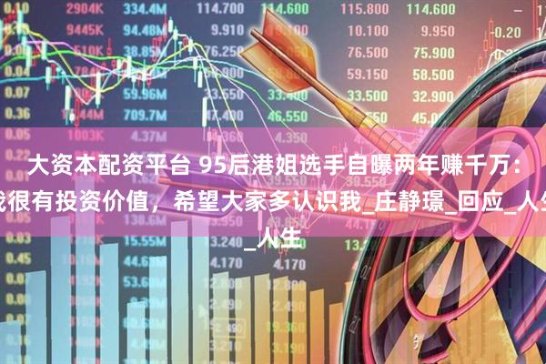 大资本配资平台 95后港姐选手自曝两年赚千万：我很有投资价值，希望大家多认识我_庄静璟_回应_人生