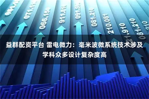 益群配资平台 雷电微力：毫米波微系统技术涉及学科众多设计复杂度高