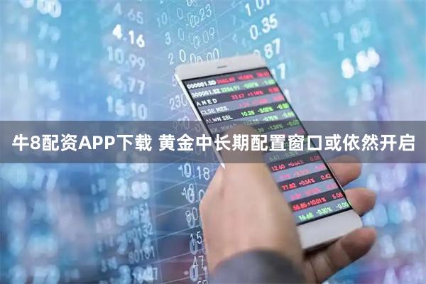 牛8配资APP下载 黄金中长期配置窗口或依然开启