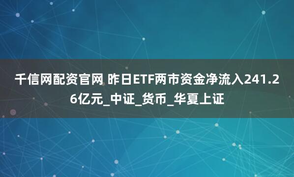 千信网配资官网 昨日ETF两市资金净流入241.26亿元_中证_货币_华夏上证