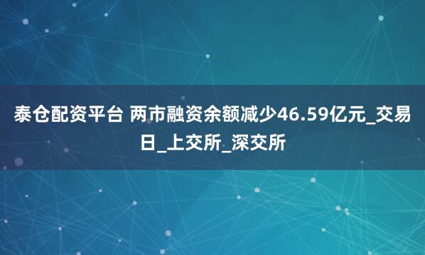 泰仓配资平台 两市融资余额减少46.59亿元_交易日_上交所_深交所