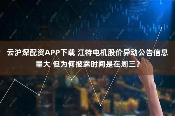 云沪深配资APP下载 江特电机股价异动公告信息量大 但为何披露时间是在周三？