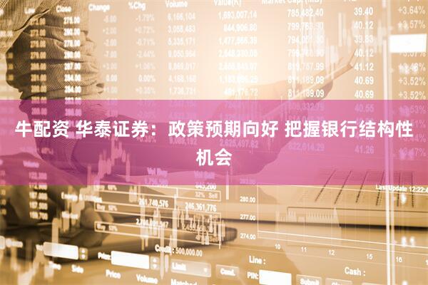 牛配资 华泰证券:政策预期向好 把握银行结构性机会