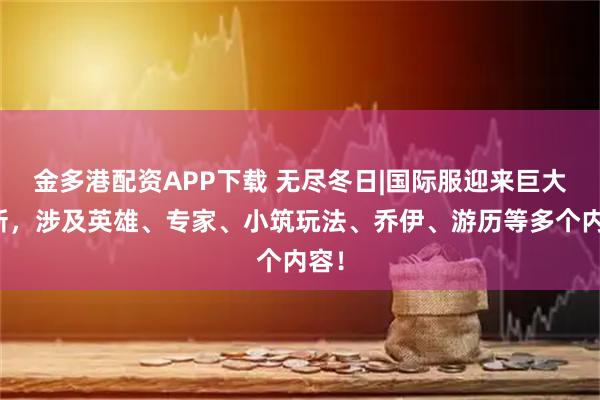 金多港配资APP下载 无尽冬日|国际服迎来巨大更新，涉及英雄、专家、小筑玩法、乔伊、游历等多个内容！
