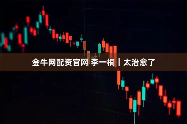 金牛网配资官网 李一桐｜太治愈了