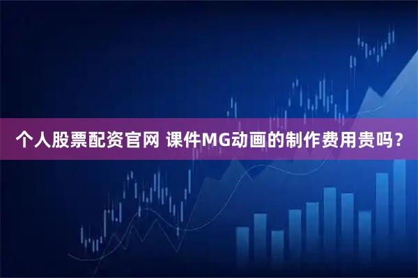 个人股票配资官网 课件MG动画的制作费用贵吗？