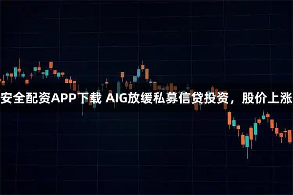 安全配资APP下载 AIG放缓私募信贷投资，股价上涨